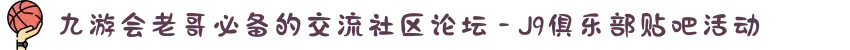 九游会老哥必备的交流社区论坛 - J9俱乐部贴吧活动
